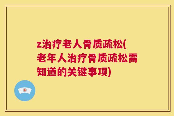 z治疗老人骨质疏松(老年人治疗骨质疏松需知道的关键事项)
