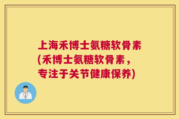 上海禾博士氨糖软骨素(禾博士氨糖软骨素,专注于关节健康保养) 上海禾博士氨糖软骨素(禾博士氨糖软骨素,专注于关节健康保养)