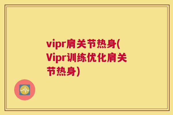 vipr肩关节热身(Vipr训练优化肩关节热身)