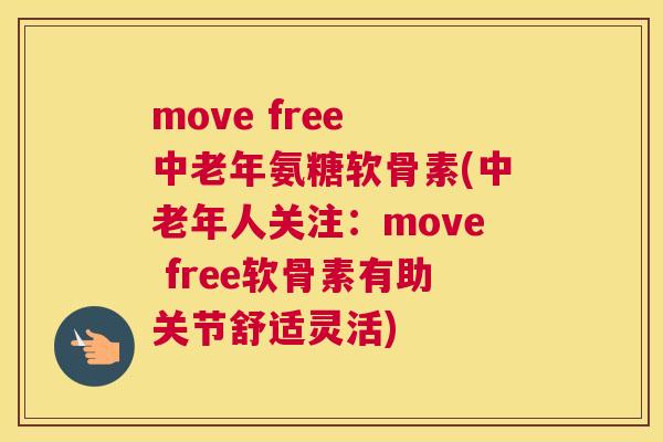 move free 中老年氨糖软骨素(中老年人关注:move free软骨素有助关节舒适灵活)