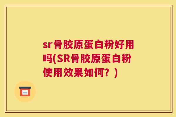 sr骨胶原蛋白粉好用吗(SR骨胶原蛋白粉使用效果如何?)