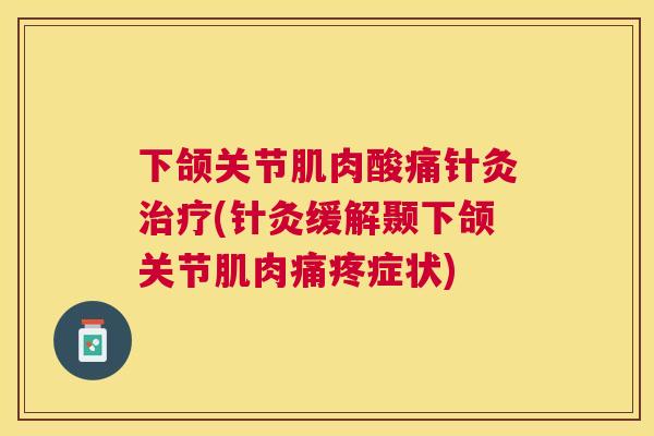 下颌关节肌肉酸痛针灸治疗(针灸缓解颞下颌关节肌肉痛疼症状)