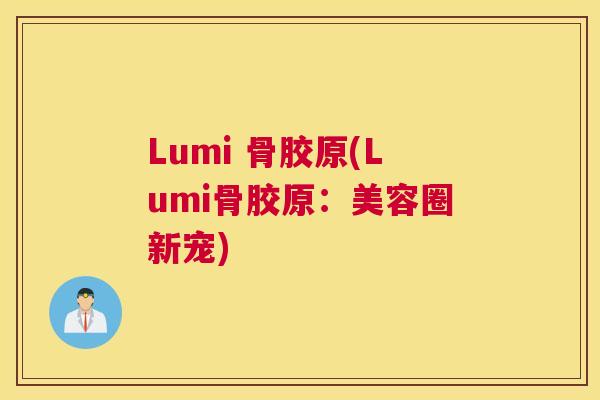 Lumi 骨胶原(Lumi骨胶原:美容圈新宠)