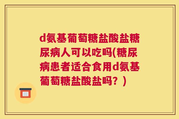 d氨基葡萄糖盐酸盐糖尿病人可以吃吗(糖尿病患者适合食用d氨基葡萄糖盐酸盐吗?)