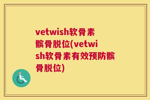 vetwish软骨素髌骨脱位(vetwish软骨素有效预防髌骨脱位)