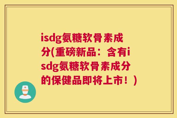isdg氨糖软骨素成分(重磅新品:含有isdg氨糖软骨素成分的保健品即将上市!) isdg氨糖软骨素成分(重磅新品:含有isdg氨糖软骨素成分的保健品即将上市!)