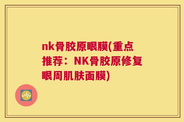 nk骨胶原眼膜(重点推荐:NK骨胶原修复眼周肌肤面膜)