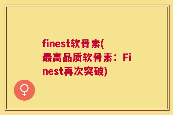 finest软骨素(最高品质软骨素:Finest再次突破)