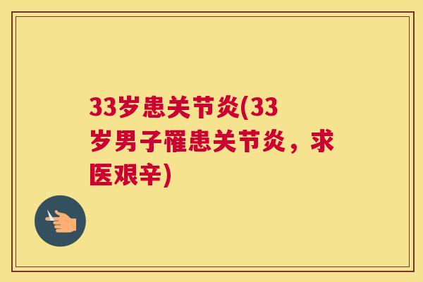 33岁患关节炎(33岁男子罹患关节炎,求医艰辛)