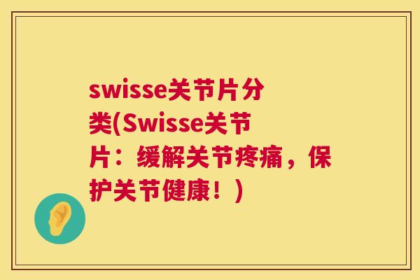 swisse关节片分类(Swisse关节片:缓解关节,保护关节健康!) swisse关节片分类(Swisse关节片:缓解关节,保护关节健康!)