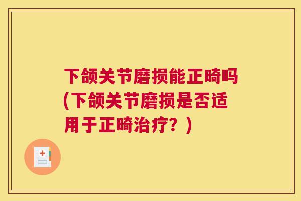 下颌关节磨损能正畸吗(下颌关节磨损是否适用于正畸治疗?)