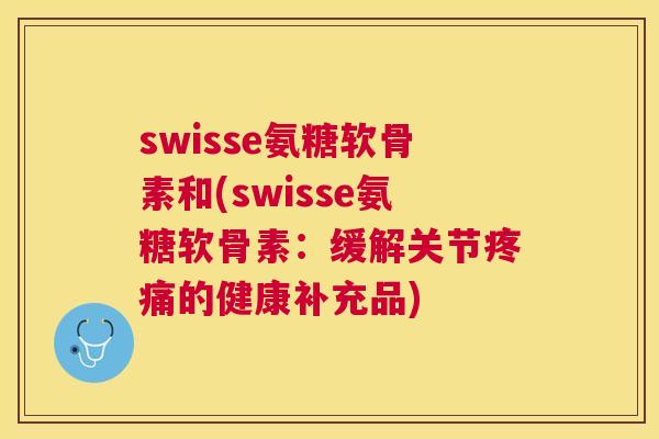 swisse氨糖软骨素和(swisse氨糖软骨素：缓解关节疼痛的健康补充品)