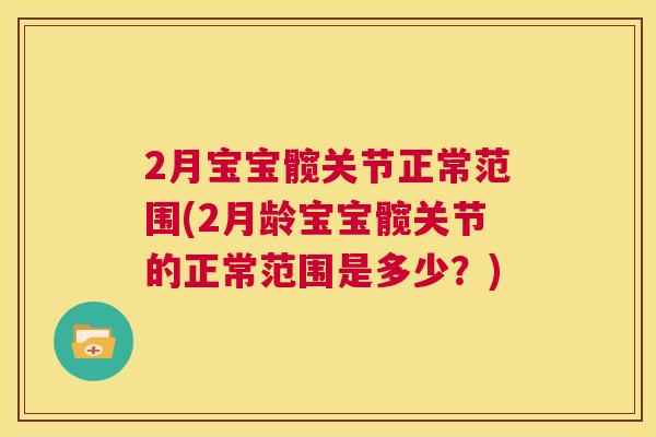 2月宝宝髋关节正常范围(2月龄宝宝髋关节的正常范围是多少?) 2月宝宝髋关节正常范围(2月龄宝宝髋关节的正常范围是多少?)