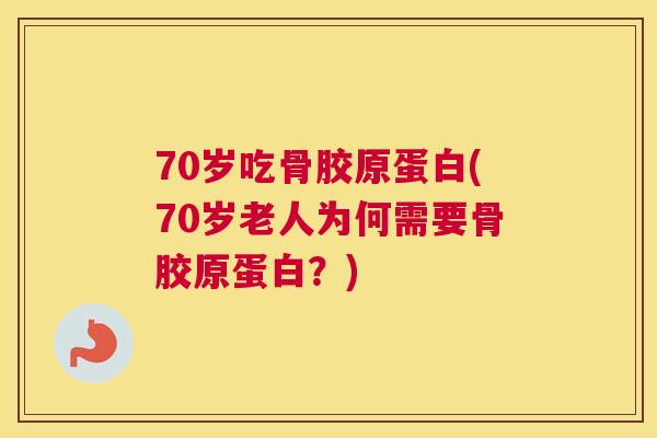 70岁吃骨胶原蛋白(70岁老人为何需要骨胶原蛋白?) 70岁吃骨胶原蛋白(70岁老人为何需要骨胶原蛋白?)