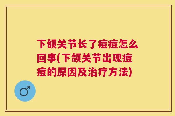 下颌关节长了痘痘怎么回事(下颌关节出现痘痘的原因及治疗方法)