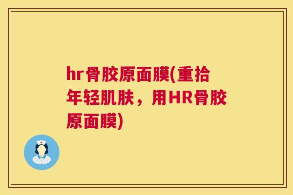 hr骨胶原面膜(重拾年轻,用HR骨胶原面膜) hr骨胶原面膜(重拾年轻,用HR骨胶原面膜)