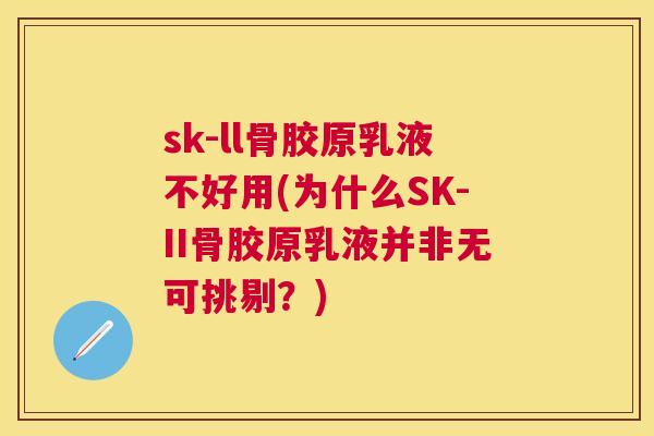 sk-ll骨胶原乳液不好用(为什么SK-II骨胶原乳液并非无可挑剔?)