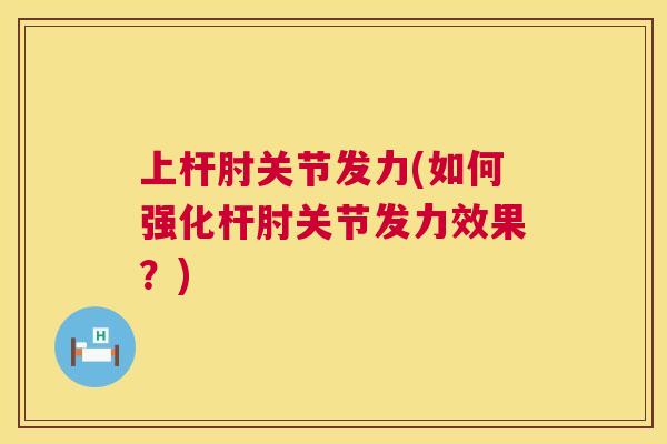 上杆肘关节发力(如何强化杆肘关节发力效果?)