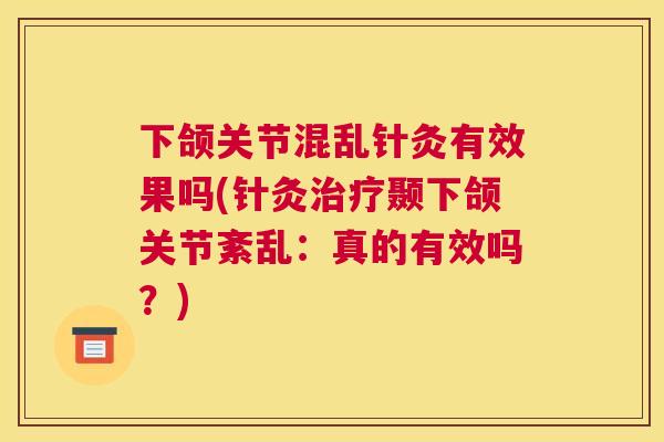 下颌关节混乱针灸有效果吗(针灸治疗颞下颌关节紊乱:真的有效吗?)