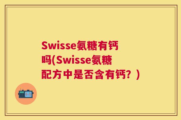 Swisse氨糖有钙吗(Swisse氨糖配方中是否含有钙?)