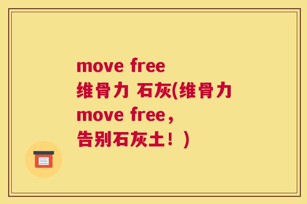 move free 维骨力 石灰(维骨力move free,告别石灰土!)