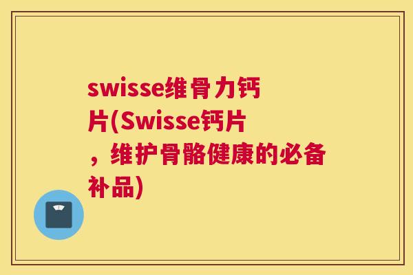 swisse维骨力钙片(Swisse钙片,维护骨骼健康的必备补品) swisse维骨力钙片(Swisse钙片,维护骨骼健康的必备补品)