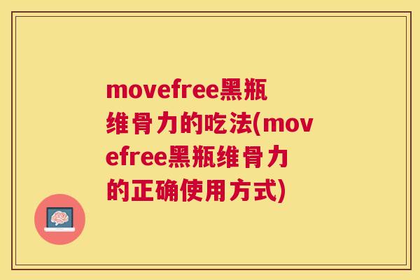 movefree黑瓶维骨力的吃法(movefree黑瓶维骨力的正确使用方式)