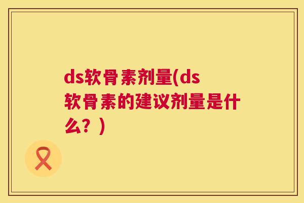 ds软骨素剂量(ds软骨素的建议剂量是什么?)
