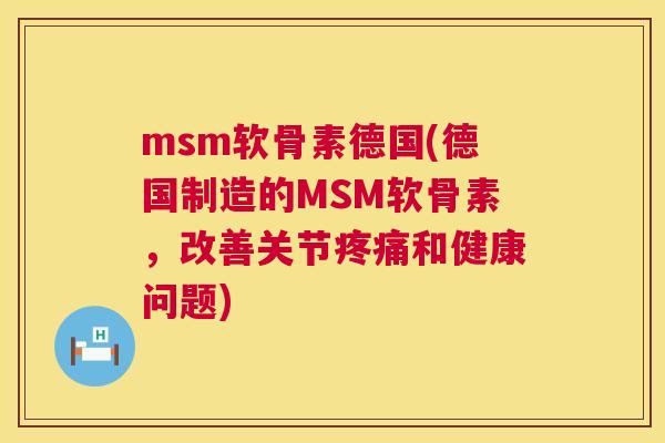 msm软骨素德国(德国制造的MSM软骨素，改善关节疼痛和健康问题)