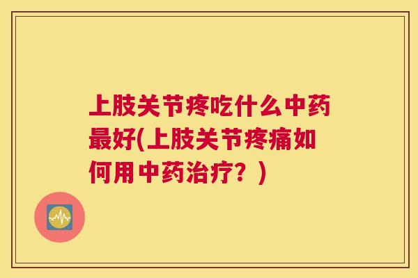 上肢关节疼吃什么好(上肢关节如何用?) 上肢关节疼吃什么好(上肢关节如何用?)