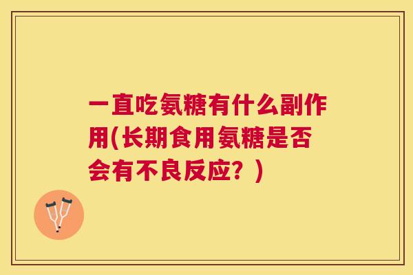 一直吃氨糖有什么副作用(长期食用氨糖是否会有不良反应?)