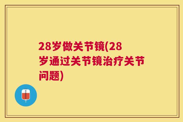 28岁做关节镜(28岁通过关节镜关节问题)