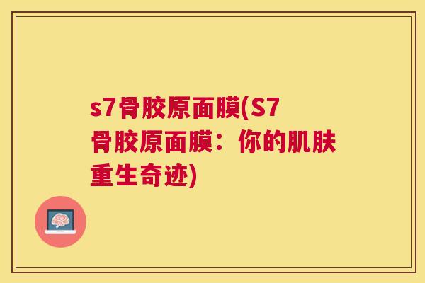 s7骨胶原面膜(S7骨胶原面膜:你的肌肤重生奇迹)