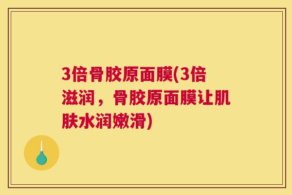 3倍骨胶原面膜(3倍滋润，骨胶原面膜让肌肤水润嫩滑)