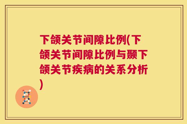 下颌关节间隙比例(下颌关节间隙比例与颞下颌关节的关系分析)