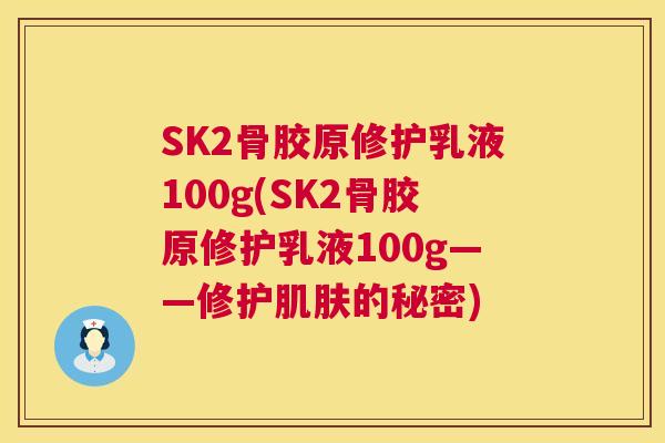 SK2骨胶原修护乳液100g(SK2骨胶原修护乳液100g——修护肌肤的秘密)