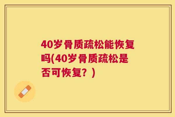 40岁骨质疏松能恢复吗(40岁骨质疏松是否可恢复?)