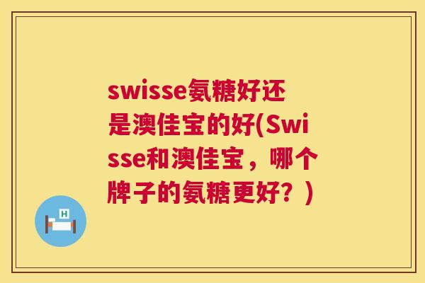 swisse氨糖好还是澳佳宝的好(Swisse和澳佳宝,哪个牌子的氨糖更好?)