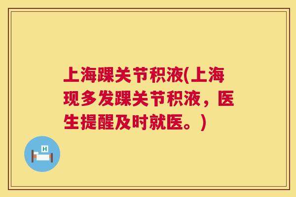 上海踝关节积液(上海现多发踝关节积液，医生提醒及时就医。)