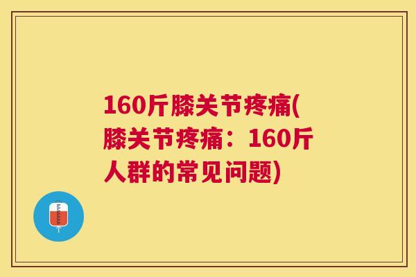 160斤膝关节疼痛(膝关节疼痛:160斤人群的常见问题)