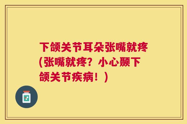 下颌关节耳朵张嘴就疼(张嘴就疼？小心颞下颌关节！)