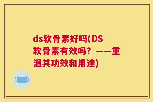 ds软骨素好吗(DS软骨素有效吗?——重温其功效和用途)