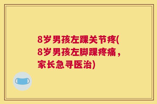 8岁男孩左踝关节疼(8岁男孩左脚踝疼痛,家长急寻医治)