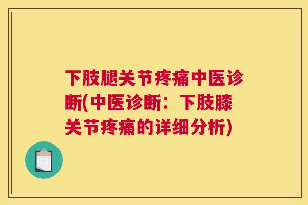 下肢腿关节疼痛中医诊断(中医诊断:下肢膝关节疼痛的详细分析)