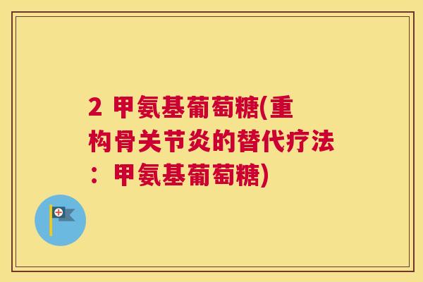 2 甲氨基葡萄糖(重构骨关节炎的替代疗法：甲氨基葡萄糖)