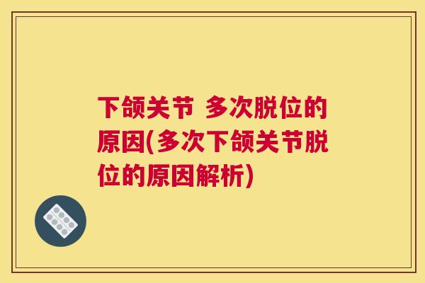 下颌关节 多次脱位的原因(多次下颌关节脱位的原因解析)