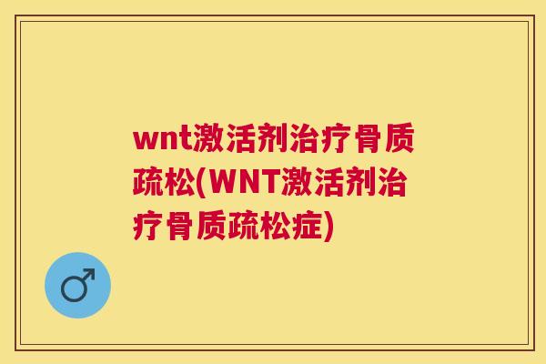 wnt激活剂治疗骨质疏松(WNT激活剂治疗骨质疏松症)