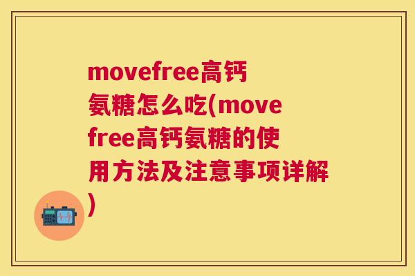 movefree高钙氨糖怎么吃(movefree高钙氨糖的使用方法及注意事项详解)