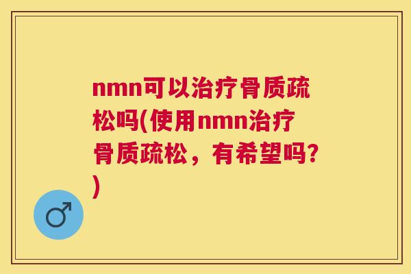 nmn可以吗(使用nmn,有希望吗?) nmn可以吗(使用nmn,有希望吗?)