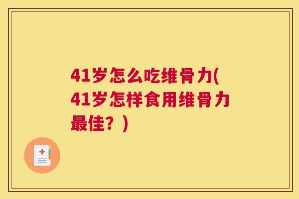41岁怎么吃维骨力(41岁怎样食用维骨力最佳?)